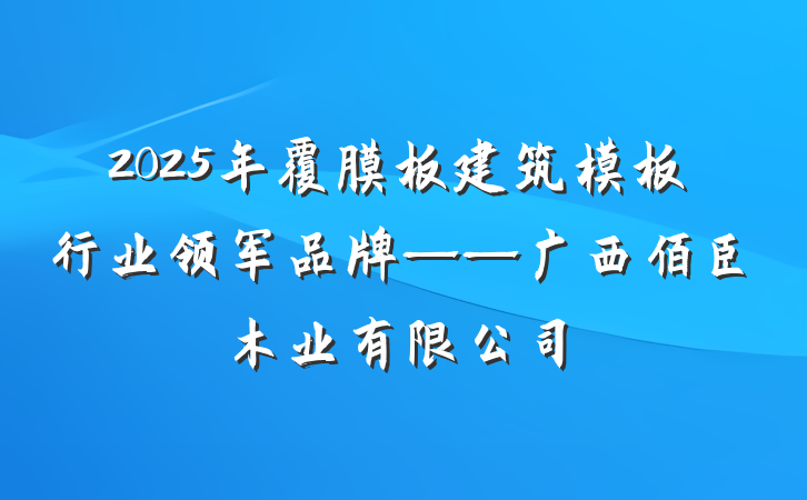2025年覆膜板建筑模板行业领军品牌——广西佰臣木业有限公司