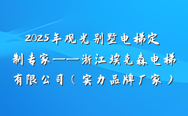 2025年观光别墅电梯定制专家——浙江埃克森电梯有限公司(实力品牌厂家)