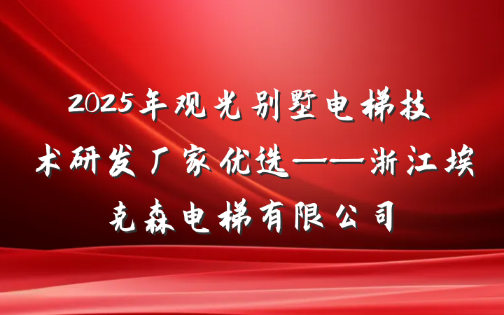 2025年观光别墅电梯技术研发厂家优选——浙江埃克森电梯有限公司