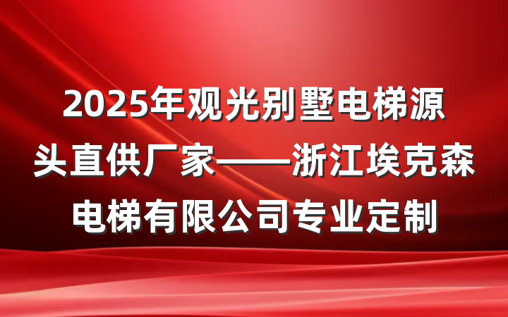 2025年观光别墅电梯源头直供厂家——浙江埃克森电梯有限公司专业定制