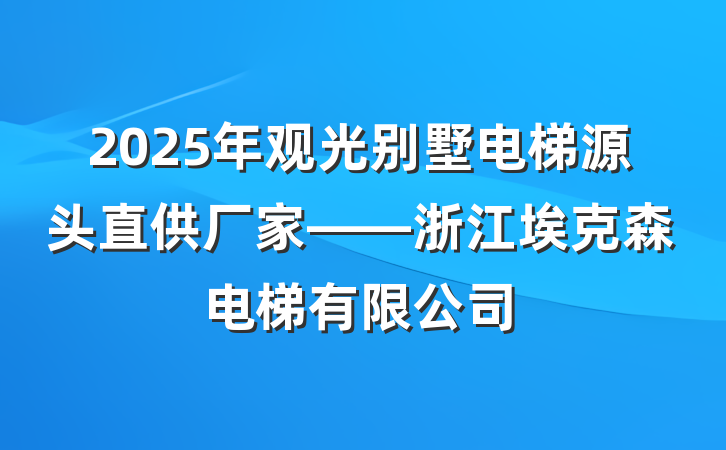 2025年观光别墅电梯源头直供厂家——浙江埃克森电梯有限公司