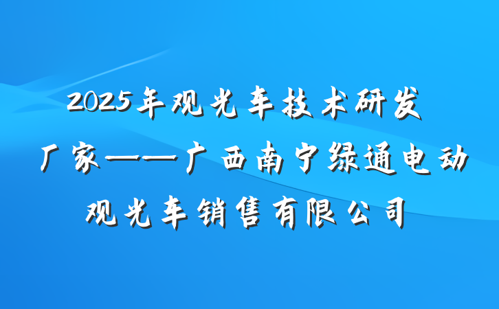2025年观光车技术研发厂家——广西南宁绿通电动观光车销售有限公司