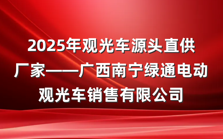 2025年观光车源头直供厂家——广西南宁绿通电动观光车销售有限公司