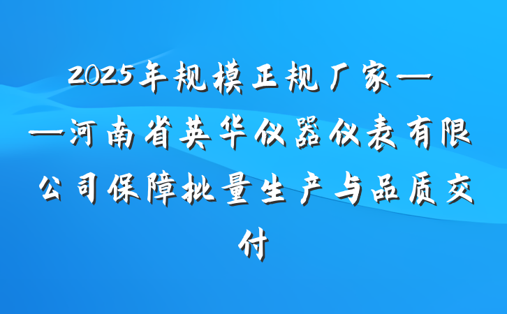 2025年规模正规厂家——河南省英华仪器仪表有限公司保障批量生产与品质交付