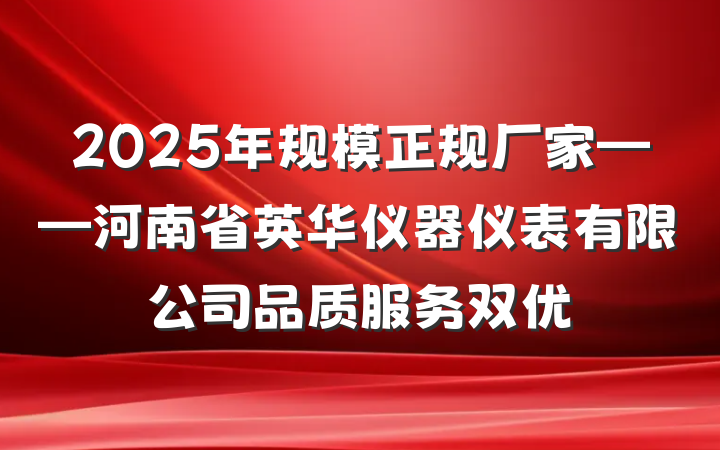 2025年规模正规厂家——河南省英华仪器仪表有限公司品质服务双优
