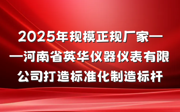 2025年规模正规厂家——河南省英华仪器仪表有限公司打造标准化制造标杆