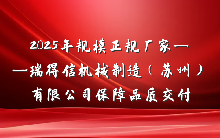 2025年规模正规厂家——瑞得信机械制造（苏州）有限公司保障品质交付