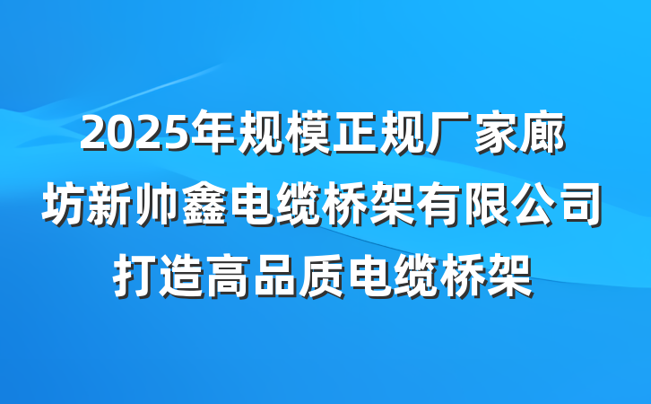 2025年规模正规厂家廊坊新帅鑫电缆桥架有限公司打造高品质电缆桥架