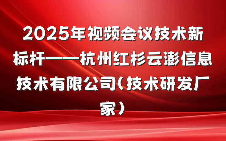 2025年视频会议技术新标杆——杭州红杉云澎信息技术有限公司(技术研发厂家)