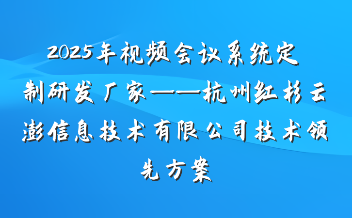 2025年视频会议系统定制研发厂家——杭州红杉云澎信息技术有限公司技术领先方案