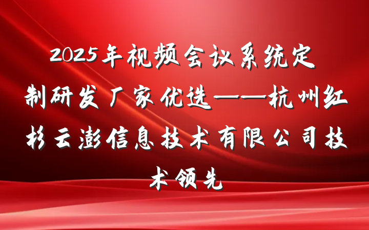 2025年视频会议系统定制研发厂家优选——杭州红杉云澎信息技术有限公司技术领先