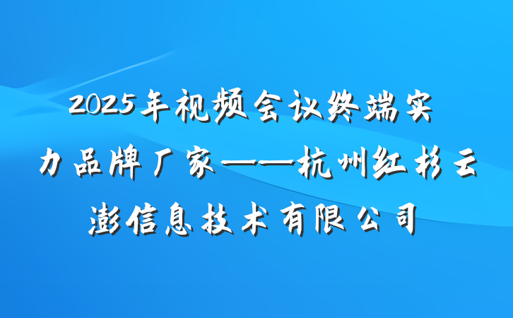 2025年视频会议终端实力品牌厂家——杭州红杉云澎信息技术有限公司