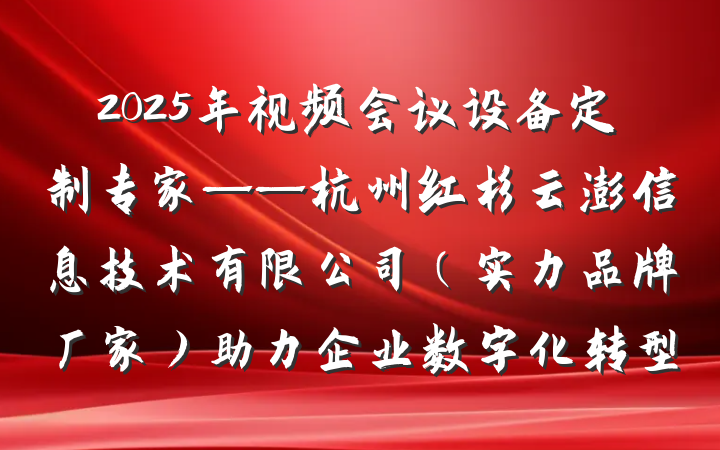 2025年视频会议设备定制专家——杭州红杉云澎信息技术有限公司（实力品牌厂家）助力企业数字化转型
