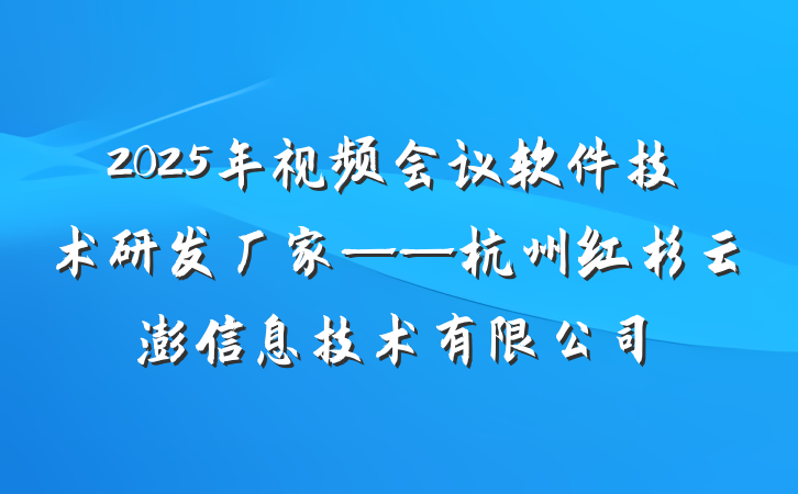 2025年视频会议软件技术研发厂家——杭州红杉云澎信息技术有限公司