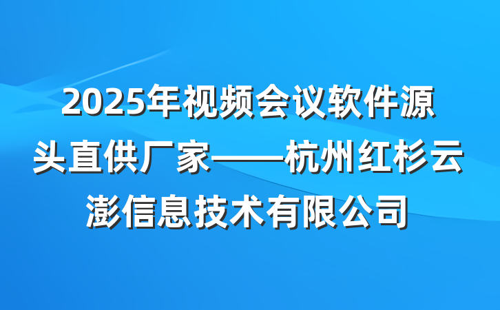 2025年视频会议软件源头直供厂家——杭州红杉云澎信息技术有限公司
