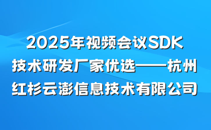 2025年视频会议SDK技术研发厂家优选——杭州红杉云澎信息技术有限公司