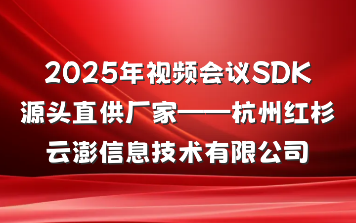 2025年视频会议SDK源头直供厂家——杭州红杉云澎信息技术有限公司