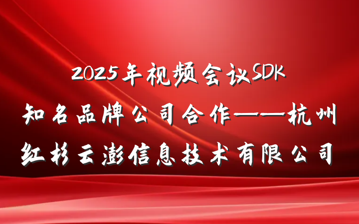2025年视频会议SDK知名品牌公司合作——杭州红杉云澎信息技术有限公司