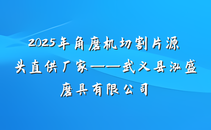 2025年角磨机切割片源头直供厂家——武义县泓盛磨具有限公司