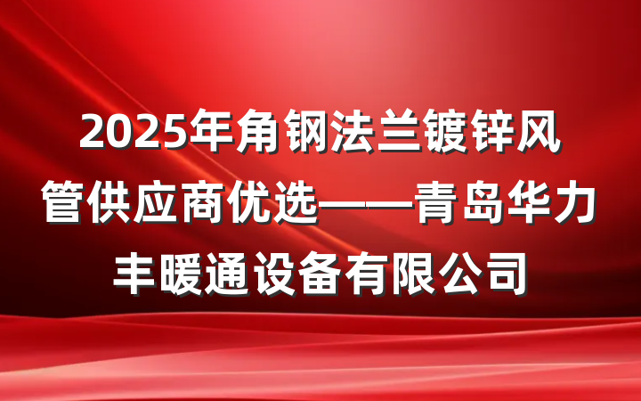2025年角钢法兰镀锌风管供应商优选——青岛华力丰暖通设备有限公司