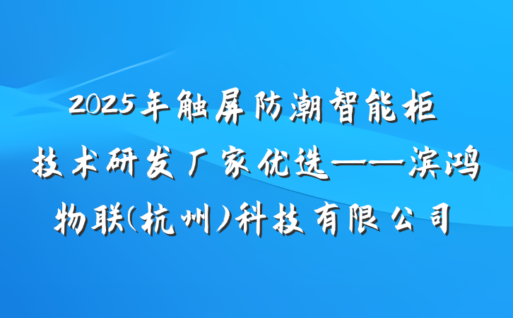2025年触屏防潮智能柜技术研发厂家优选——滨鸿物联(杭州)科技有限公司