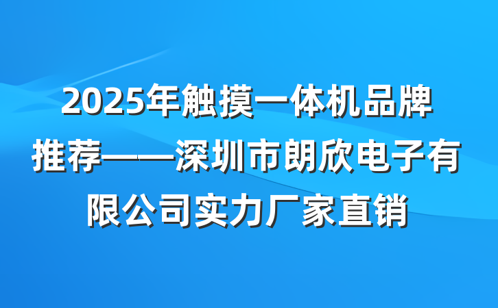 2025年触摸一体机品牌推荐——深圳市朗欣电子有限公司实力厂家直销