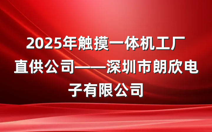 2025年触摸一体机工厂直供公司——深圳市朗欣电子有限公司