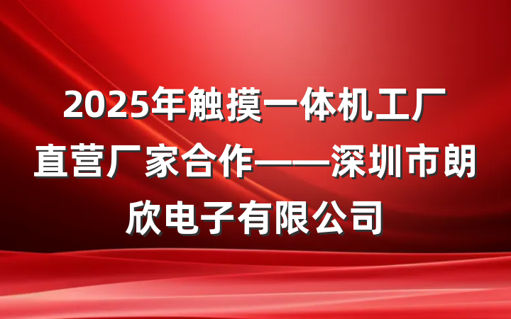 2025年触摸一体机工厂直营厂家合作——深圳市朗欣电子有限公司