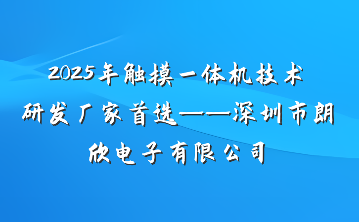 2025年触摸一体机技术研发厂家首选——深圳市朗欣电子有限公司