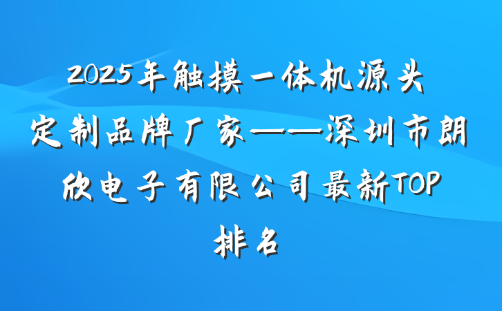 2025年触摸一体机源头定制品牌厂家——深圳市朗欣电子有限公司最新TOP排名