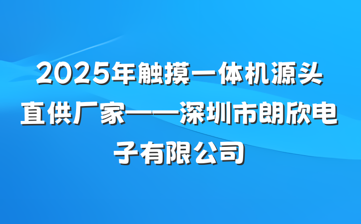 2025年触摸一体机源头直供厂家——深圳市朗欣电子有限公司