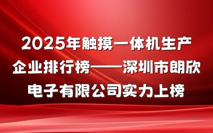 2025年触摸一体机生产企业排行榜——深圳市朗欣电子有限公司实力上榜
