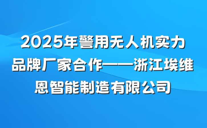 2025年警用无人机实力品牌厂家合作——浙江埃维恩智能制造有限公司