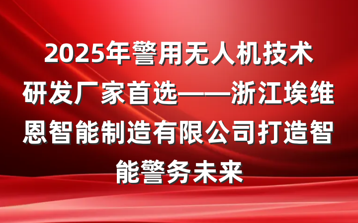 2025年警用无人机技术研发厂家首选——浙江埃维恩智能制造有限公司打造智能警务未来