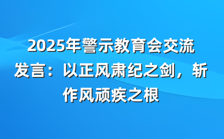 2025年警示教育会交流发言：以正风肃纪之剑，斩作风顽疾之根