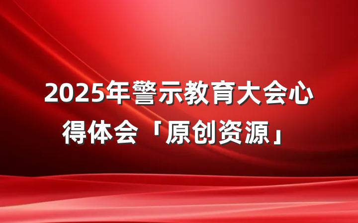 2025年警示教育大会心得体会「原创资源」