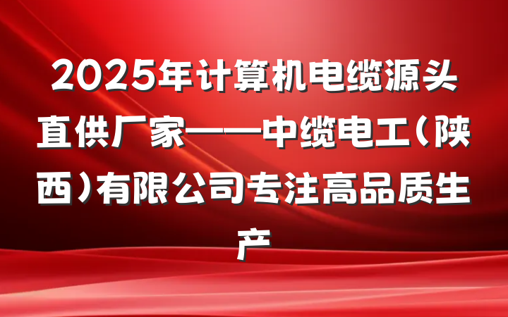 2025年计算机电缆源头直供厂家——中缆电工(陕西)有限公司专注高品质生产