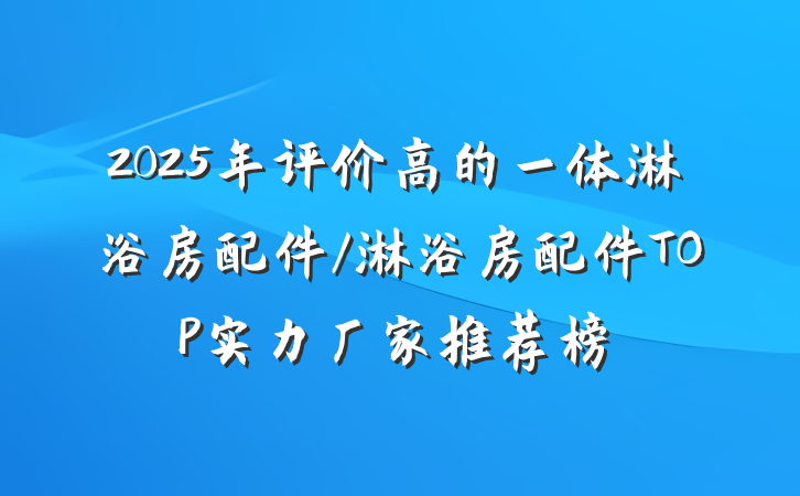 2025年评价高的一体淋浴房配件/淋浴房配件TOP实力厂家推荐榜