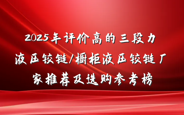 2025年评价高的三段力液压铰链/橱柜液压铰链厂家推荐及选购参考榜