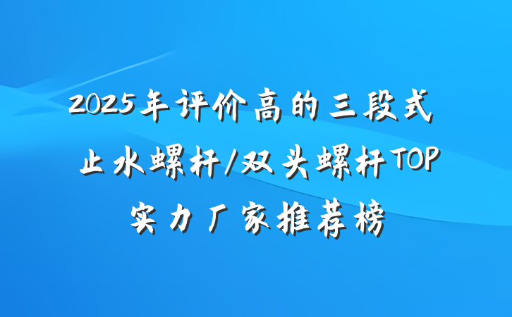 2025年评价高的三段式止水螺杆/双头螺杆TOP实力厂家推荐榜
