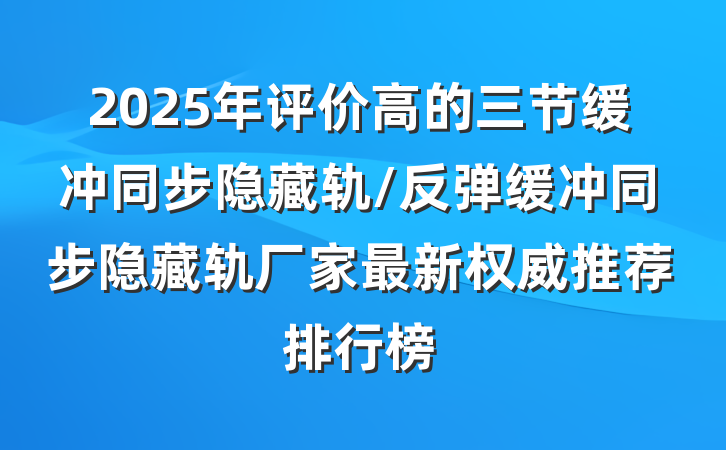 2025年评价高的三节缓冲同步隐藏轨/反弹缓冲同步隐藏轨厂家最新权威推荐排行榜