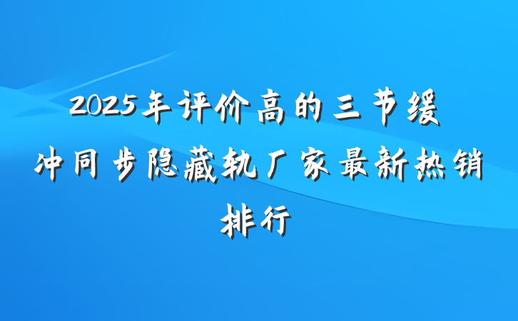 2025年评价高的三节缓冲同步隐藏轨厂家最新热销排行