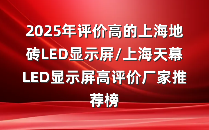 2025年评价高的上海地砖LED显示屏/上海天幕LED显示屏高评价厂家推荐榜