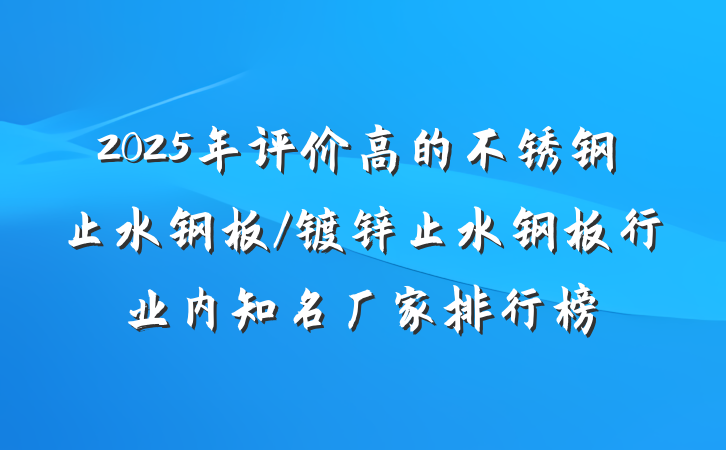 2025年评价高的不锈钢止水钢板/镀锌止水钢板行业内知名厂家排行榜