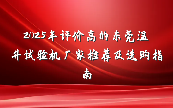 2025年评价高的东莞温升试验机厂家推荐及选购指南