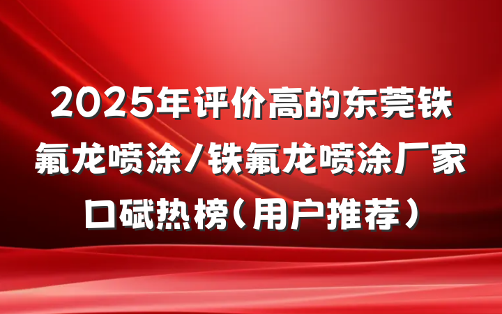 2025年评价高的东莞铁氟龙喷涂/铁氟龙喷涂厂家口碑热榜(用户推荐)