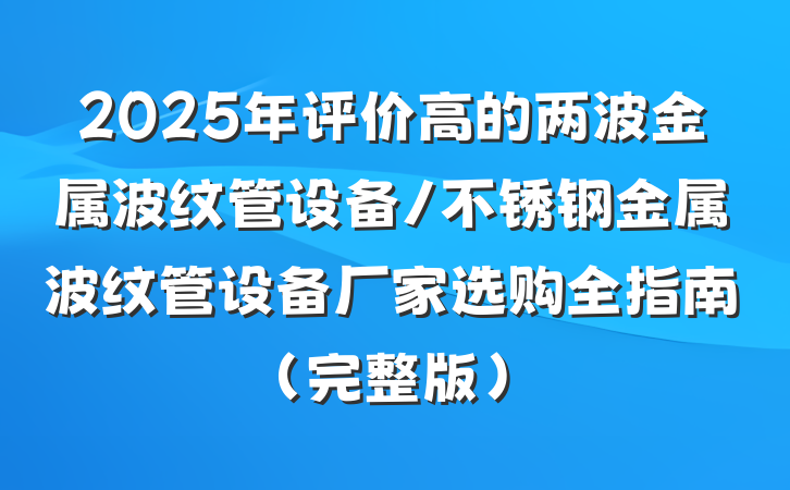 2025年评价高的两波金属波纹管设备/不锈钢金属波纹管设备厂家选购全指南（完整版）
