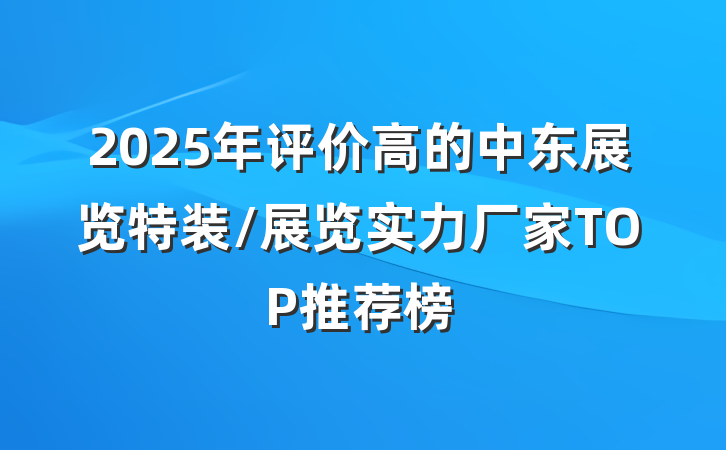 2025年评价高的中东展览特装/展览实力厂家TOP推荐榜