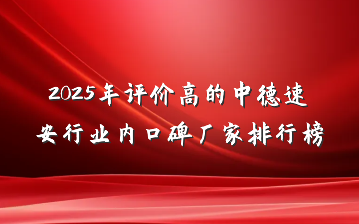 2025年评价高的中德速安行业内口碑厂家排行榜