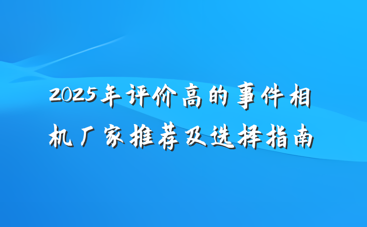 2025年评价高的事件相机厂家推荐及选择指南